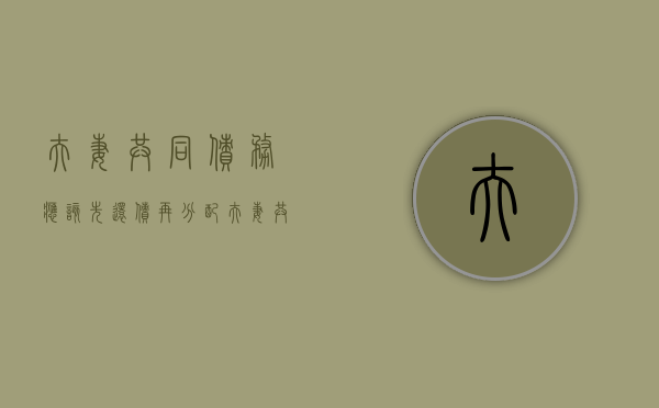 夫妻共同债务应该先还债再分配（夫妻共同债务必须共同还吗）