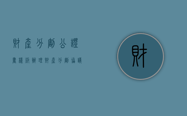 财产分割公证书样板（办理财产分割协议公证应当提交哪些材料）