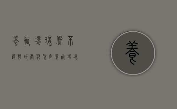 养殖场环保不达标的处罚规定（养殖场环保罚款标准）