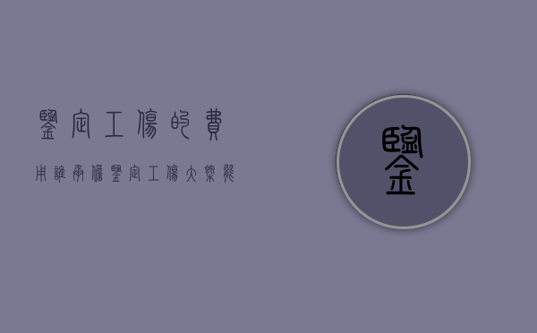 鉴定工伤的费用谁承担？（鉴定工伤大概能花多少钱）