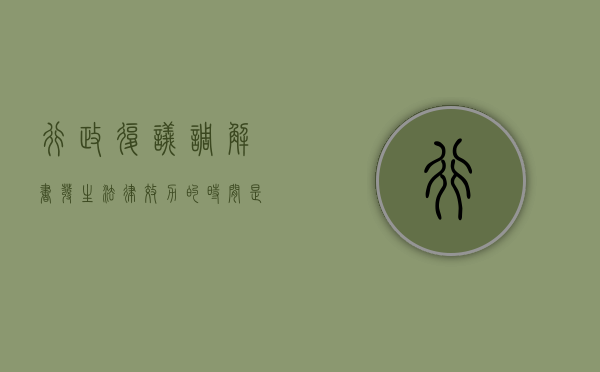 行政复议调解书发生法律效力的时间是（行政复议的调解）