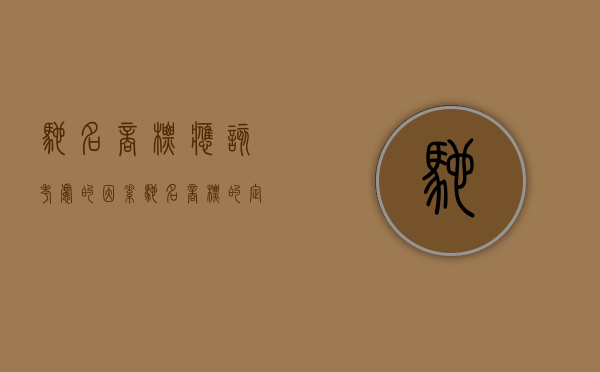驰名商标应该考虑的因素（驰名商标的定义与与认定考虑因素有哪些）