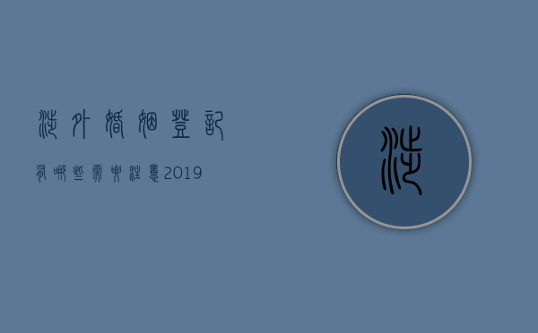 涉外婚姻登记有哪些需要注意（2019涉外婚姻登记程序）