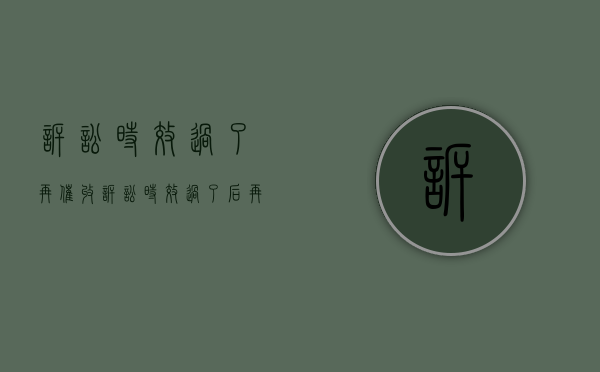 诉讼时效过了再催收（诉讼时效过了后再催要发生中断）