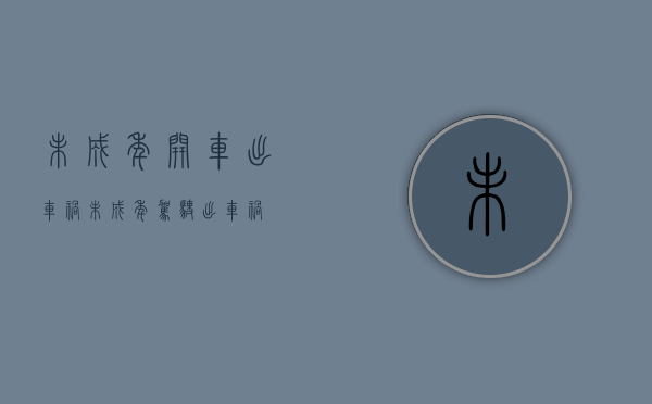 未成年开车出车祸（未成年驾驶出车祸）