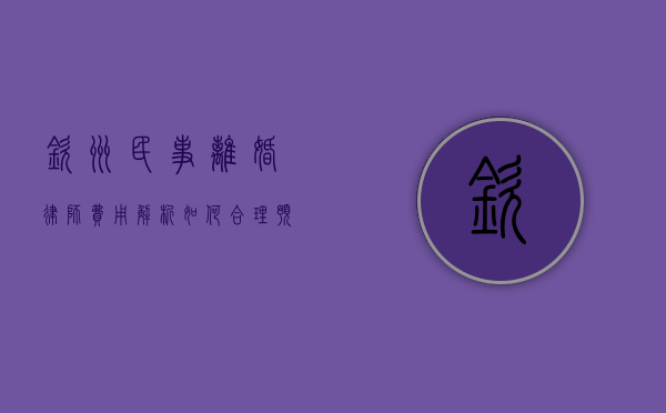 钦州民事离婚律师费用解析，如何合理预算法律服务成本