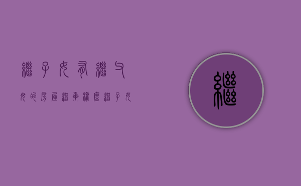继子女有继父母的房屋继承权么（继子女有继承权嘛）