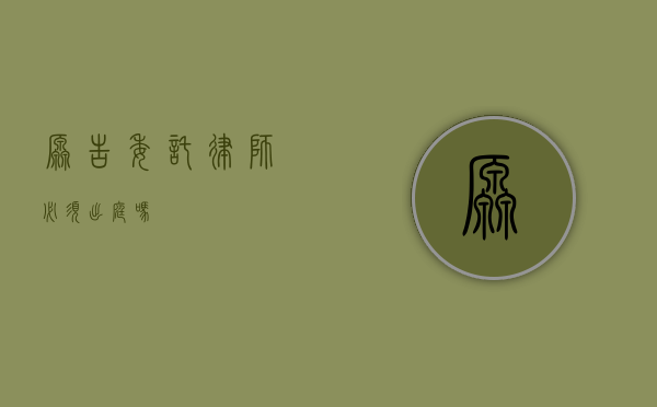 原告委托律师必须出庭吗？