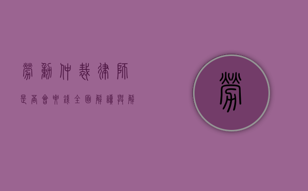 劳动仲裁律师是否会要钱？全面解读与解析