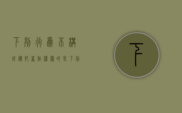 下列行为不构成侵犯著作权罪的是（下列现象中,不构成侵害名誉权的行为是( )）