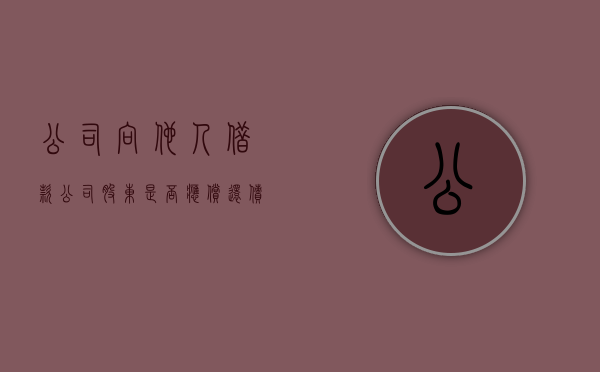 公司向他人借款公司股东是否应偿还债务（公司向他人借款公司股东是否应偿还利息）