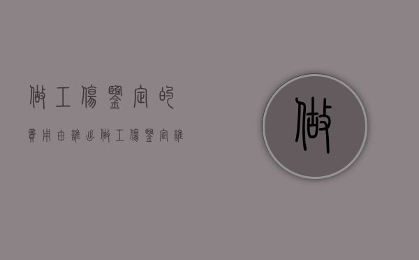 做工伤鉴定的费用由谁出（做工伤鉴定谁出钱）