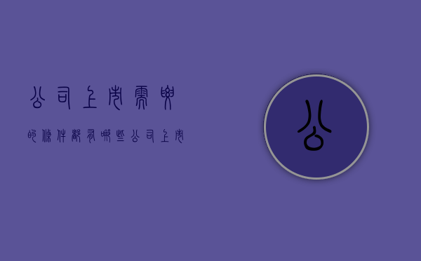 公司上市需要的条件都有哪些（公司上市需要些什么条件）
