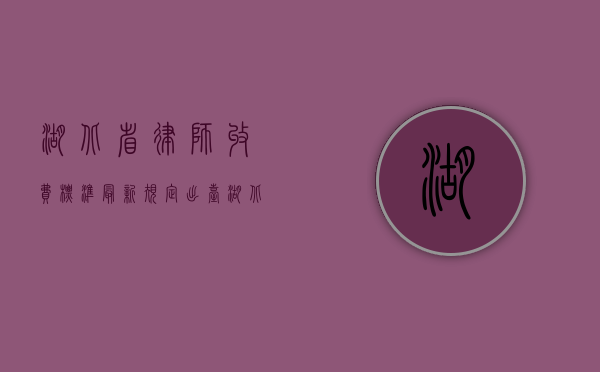 湖北省律师收费标准最新规定出台（湖北省律师收费标准2020）