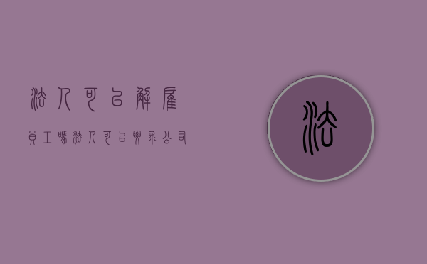 法人可以解雇员工吗（法人可以要求公司解散吗）