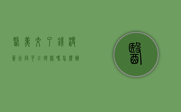 医美交了钱没签合同可以退款吗怎么办（医美没签合同不退款怎么办）