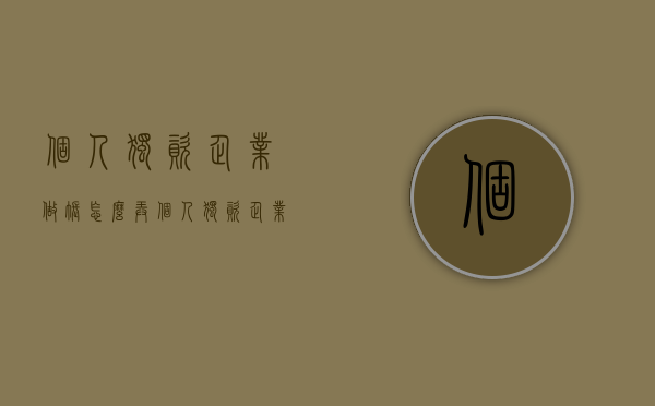 个人独资企业做账怎么弄(个人独资企业怎么做账) 个人独资企业做账怎么弄(个人独资企业怎么做账)