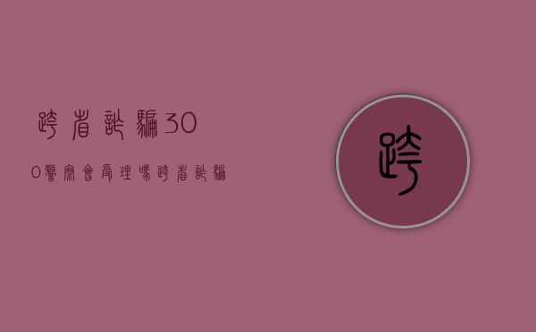 跨省诈骗300警察会受理吗（跨省诈骗 知道对方地址）