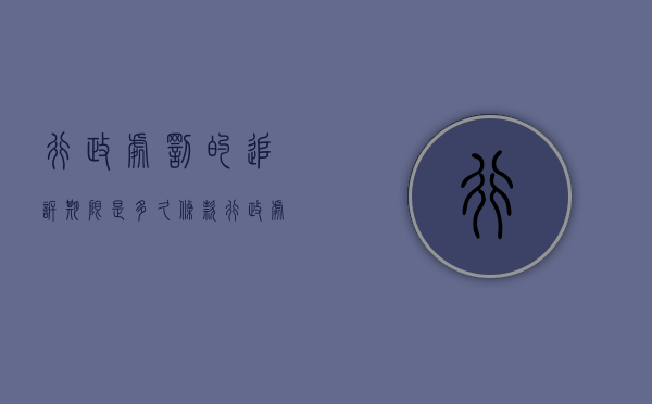 行政处罚的追诉期限是多久条款（行政处罚的追诉期限是多久啊）