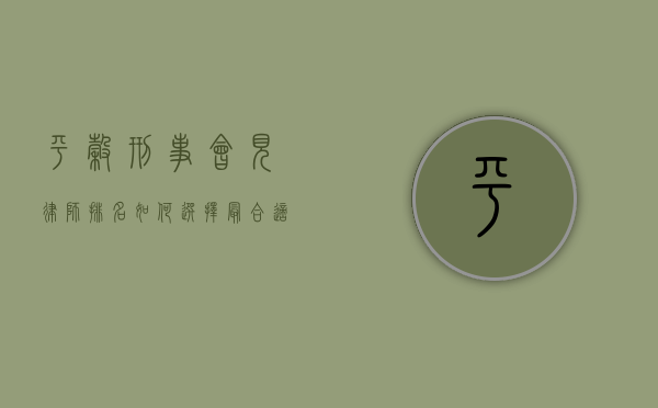 平谷刑事会见律师排名,如何选择最合适的法律顾问? 平谷刑事会见律师排名,如何选择最合适的法律顾问?