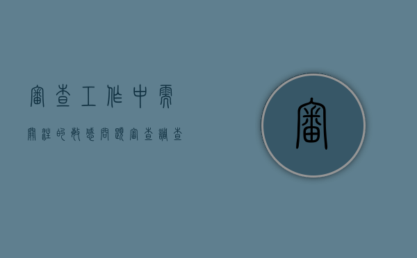 审查工作中需关注的敏感问题（审查调查工作问题）