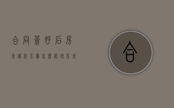 合同签好后房东违约不卖怎么处理（房东把房子卖了合同还生效吗）