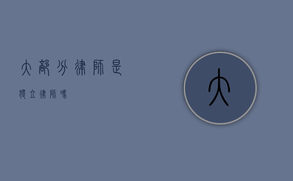 大部分律师是独立律师吗？