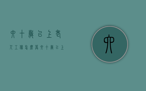 六十岁以上老人工伤怎么算（六十岁以上能认定工伤）