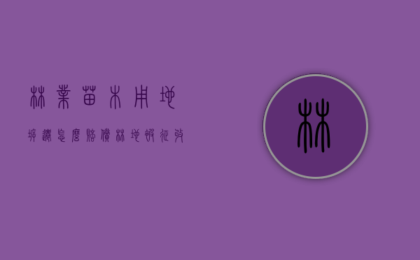 林业苗木用地拆迁怎么赔偿（林地被征收林地使用权有补偿吗?）