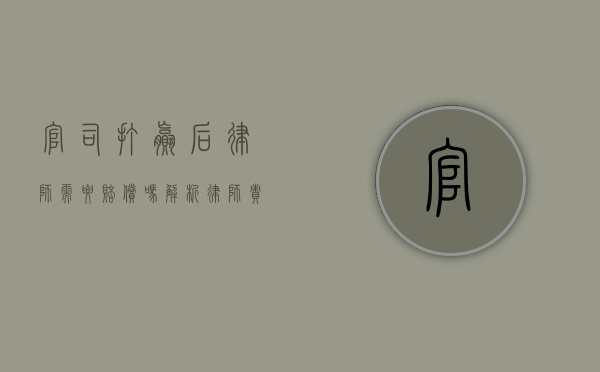 官司打赢后，律师需要赔偿吗？解析律师责任与赔偿问题