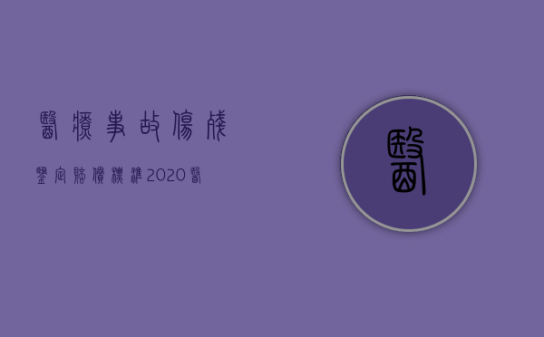 医疗事故伤残鉴定赔偿标准2020（医疗事故的伤残鉴定适用标准）