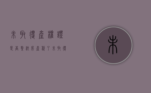 未取得产权证是否缴纳房产税了（未取得产权证是否缴纳房产税费用）