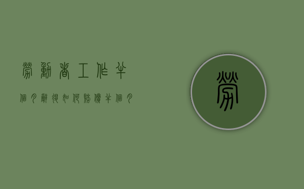 劳动者工作半个月辞退如何赔偿？（半个月被辞退赔偿金是多少）