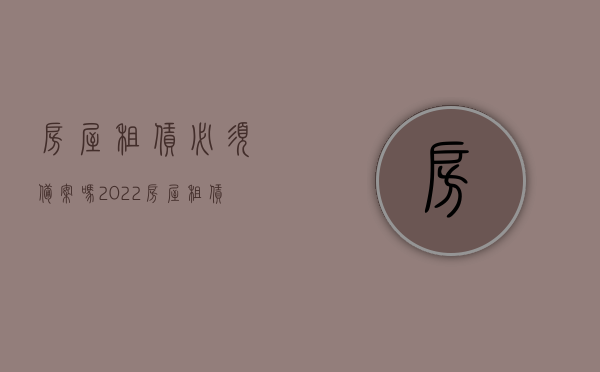 房屋租赁必须备案吗2022（房屋租赁必须备案吗2022年）