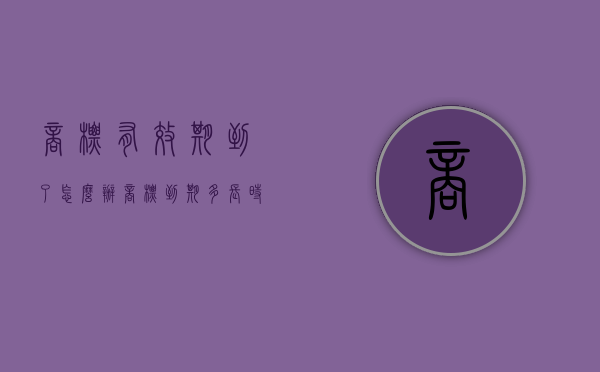 商标有效期到了怎么办？（商标到期多长时间失效）