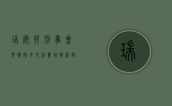 瑞安找刑事会见律师多少钱？费用解析与选择指南