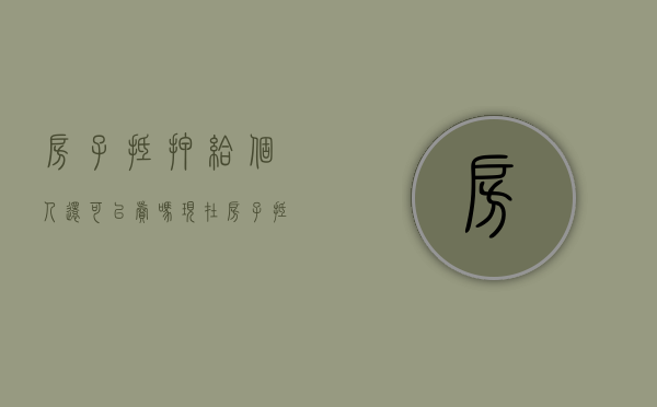 房子抵押给个人还可以卖吗现在（房子抵押给个人还可以卖吗合法吗）