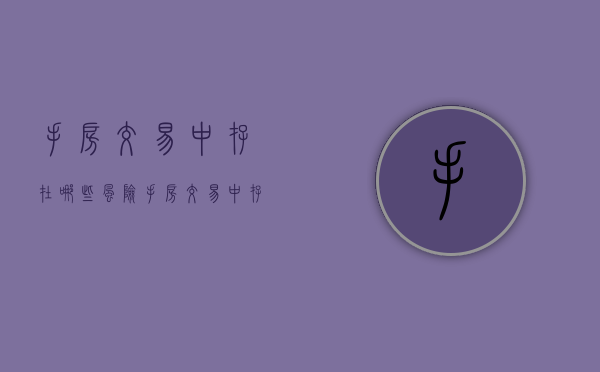 手房交易中存在哪些风险（手房交易中存在哪些风险隐患）