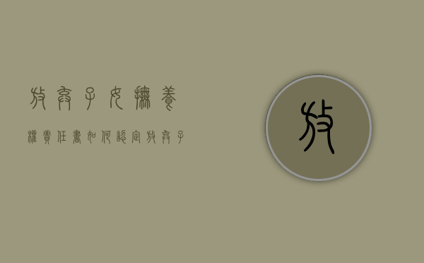 放弃子女抚养权责任书如何认定（放弃子女抚养权协议书有效吗）