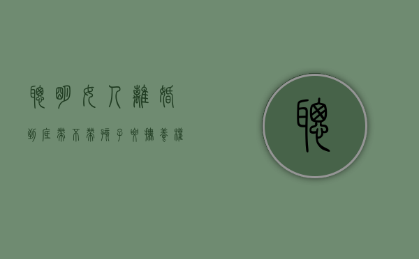 聪明女人离婚到底带不带孩子要抚养权？