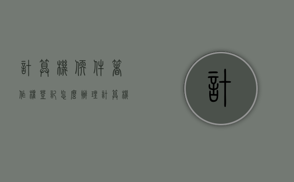 计算机软件著作权登记怎么办理(计算机软件著作权登记证书含金量) 计算机软件著作权登记怎么办理(计算机软件著作权登记证书含金量)