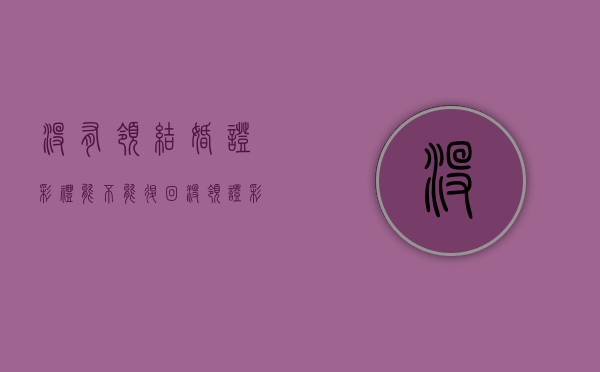 没有领结婚证彩礼能不能退回（没领证彩礼可以退吗）