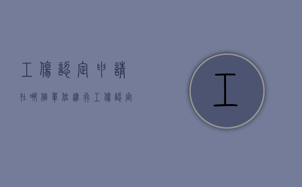 工伤认定申请在哪个单位进行（工伤认定申请去哪）