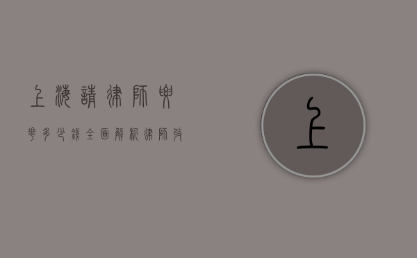 上海请律师要花多少钱？全面解析律师收费标准与影响因素