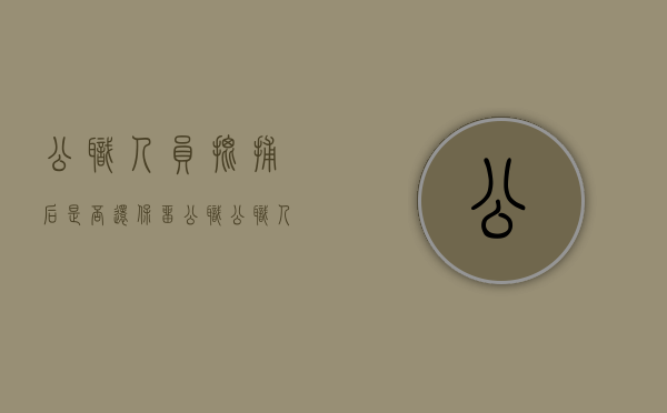 公职人员批捕后是否还保留公职（公职人员批捕后能取保吗）