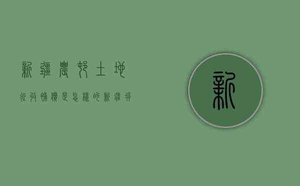 新疆农村土地征收补偿是怎样的（新疆拆迁政策）