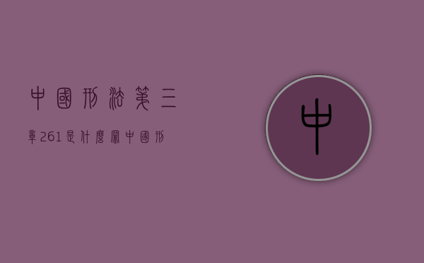 中国刑法第三章261是什么罪（中国刑法第三章第二百六十一条规定）
