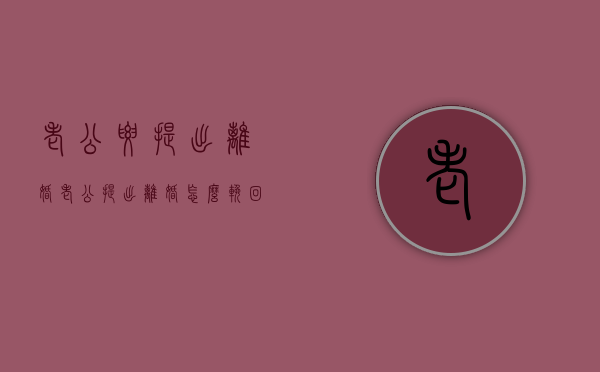 老公要提出离婚（老公提出离婚怎么挽回）