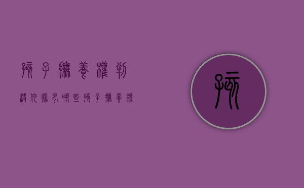 孩子抚养权判决依据有哪些（孩子抚养权判定依据）