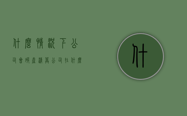 什么情况下公司会破产清算（公司在什么情况下要清算）
